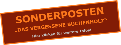 SONDERPOSTEN „DAS VERGESSENE BUCHENHOLZ“ Hier klicken für weitere Infos!